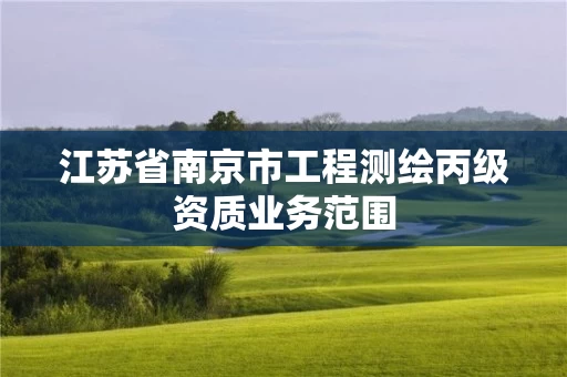 江苏省南京市工程测绘丙级资质业务范围 江苏省南京市工程测绘丙级资质业务范围