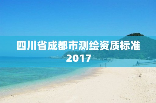 四川省成都市测绘资质标准2017