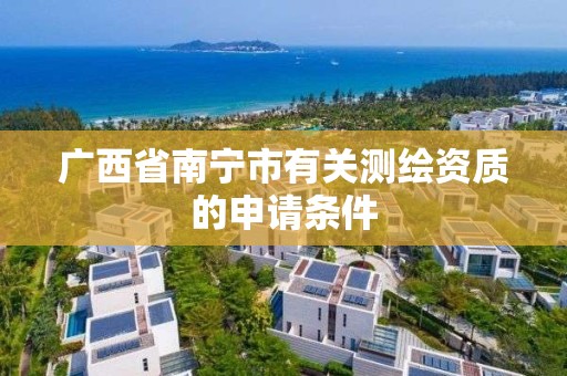 广西省南宁市有关测绘资质的申请条件