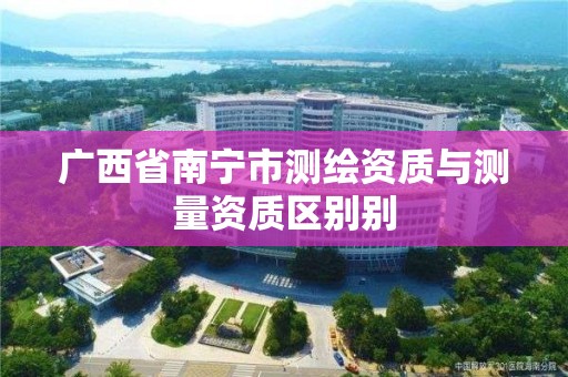 广西省南宁市测绘资质与测量资质区别别