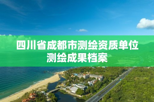 四川省成都市测绘资质单位测绘成果档案