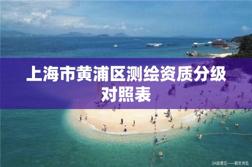 上海市黄浦区测绘资质分级对照表