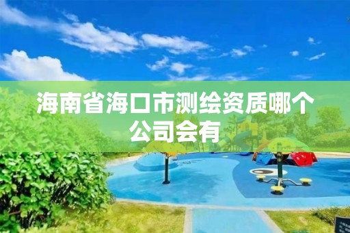 海南省海口市测绘资质哪个公司会有