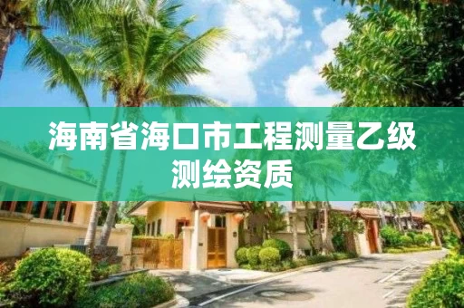 海南省海口市工程测量乙级测绘资质 海南省海口市工程测量乙级测绘资质