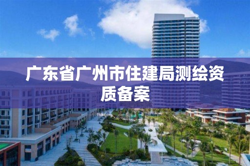 广东省广州市住建局测绘资质备案