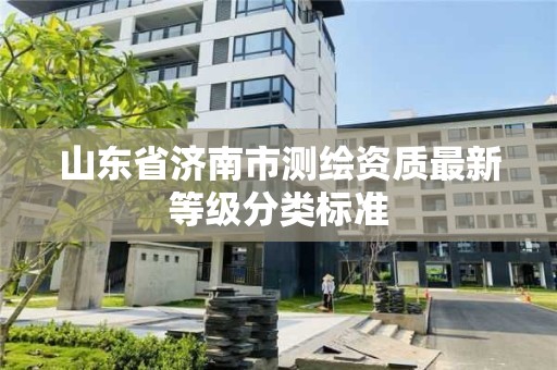 山东省济南市测绘资质最新等级分类标准