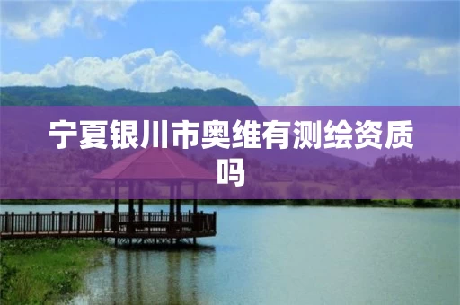 宁夏银川市奥维有测绘资质吗 宁夏银川市奥维有测绘资质吗
