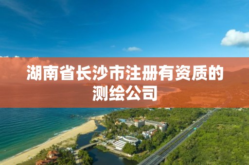 湖南省长沙市注册有资质的测绘公司