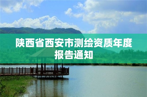 陕西省西安市测绘资质年度报告通知