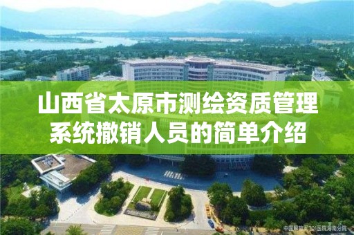 山西省太原市测绘资质管理系统撤销人员的简单介绍