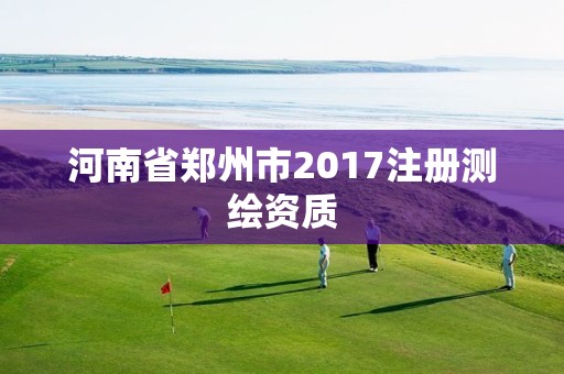 河南省郑州市2017注册测绘资质