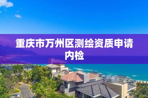 重庆市万州区测绘资质申请内检