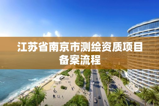 江苏省南京市测绘资质项目备案流程