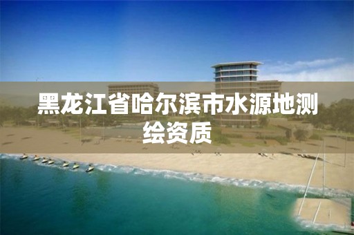 黑龙江省哈尔滨市水源地测绘资质