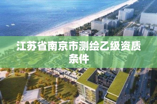 江苏省南京市测绘乙级资质条件