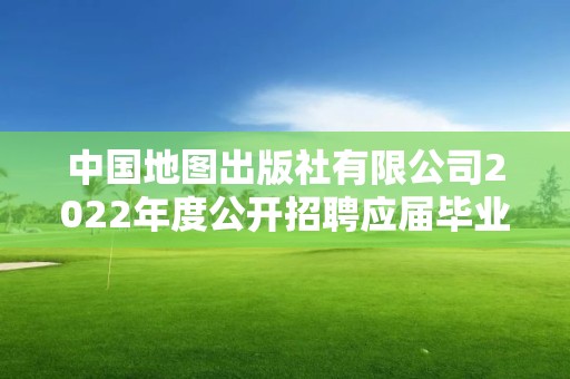 中国地图出版社有限公司2022年度公开招聘应届毕业生考察对象名单