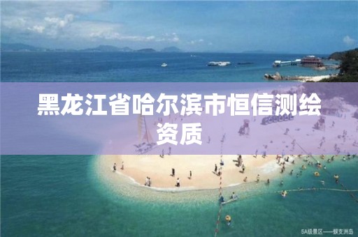 黑龙江省哈尔滨市恒信测绘资质