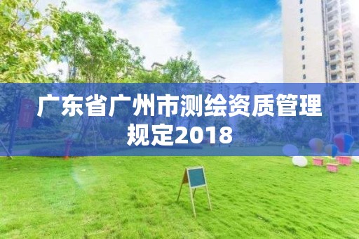 广东省广州市测绘资质管理规定2018