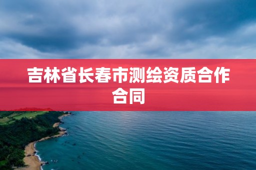 吉林省长春市测绘资质合作合同