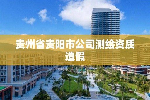 贵州省贵阳市公司测绘资质造假