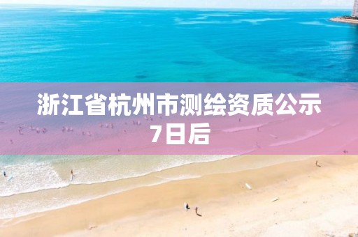 浙江省杭州市测绘资质公示7日后