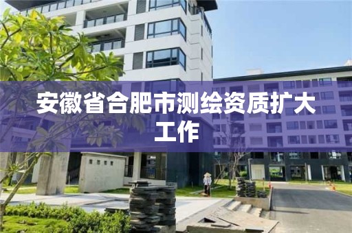 安徽省合肥市测绘资质扩大工作