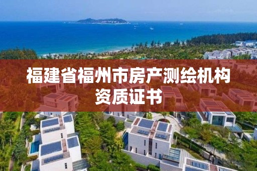 福建省福州市房产测绘机构资质证书