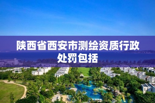 陕西省西安市测绘资质行政处罚包括