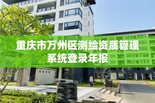 重庆市万州区测绘资质管理系统登录年报