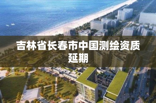 吉林省长春市中国测绘资质延期