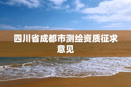 四川省成都市测绘资质征求意见