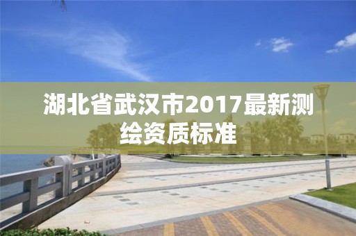 湖北省武汉市2017最新测绘资质标准