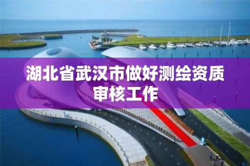 湖北省武汉市做好测绘资质审核工作