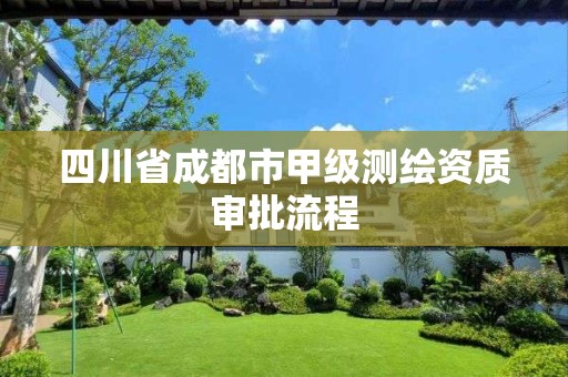 四川省成都市甲级测绘资质审批流程