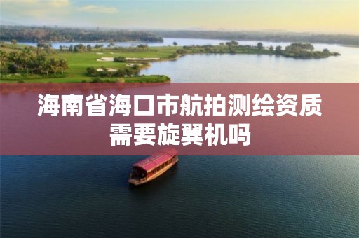 海南省海口市航拍测绘资质需要旋翼机吗