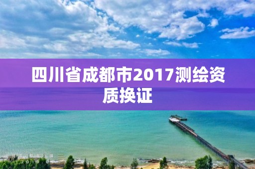 四川省成都市2017测绘资质换证