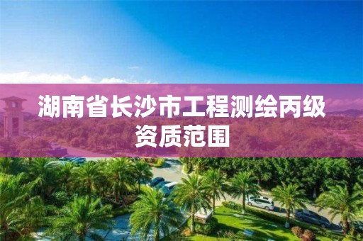 湖南省长沙市工程测绘丙级资质范围