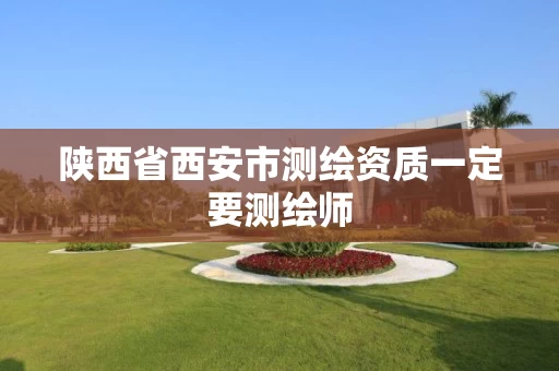 陕西省西安市测绘资质一定要测绘师 陕西省西安市测绘资质一定要测绘师