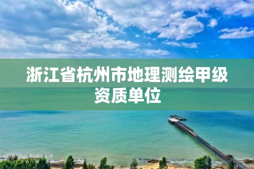 浙江省杭州市地理测绘甲级资质单位