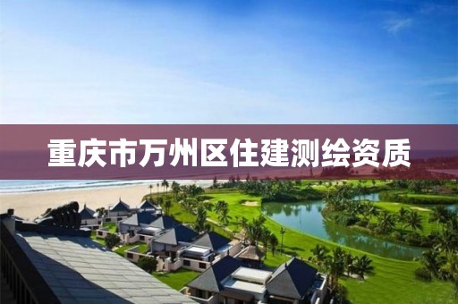 重庆市万州区住建测绘资质