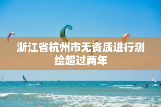 浙江省杭州市无资质进行测绘超过两年