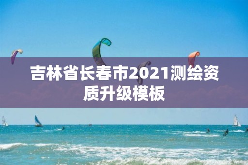 吉林省长春市2021测绘资质升级模板