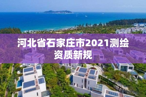 河北省石家庄市2021测绘资质新规