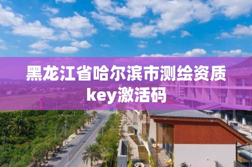 黑龙江省哈尔滨市测绘资质key激活码