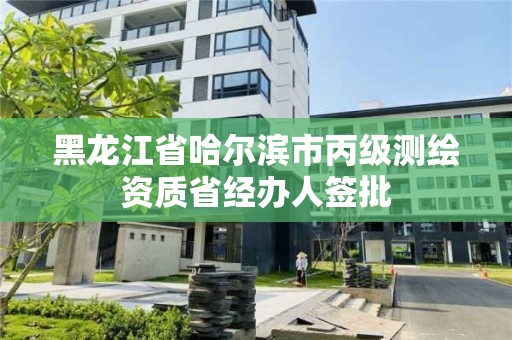 黑龙江省哈尔滨市丙级测绘资质省经办人签批