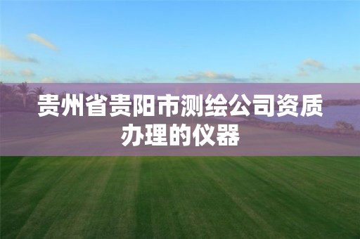 贵州省贵阳市测绘公司资质办理的仪器