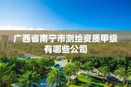 广西省南宁市测绘资质甲级有哪些公司