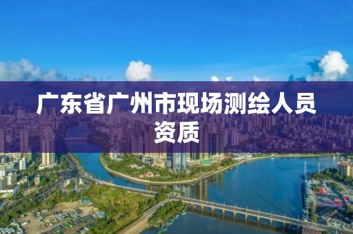 广东省广州市现场测绘人员资质