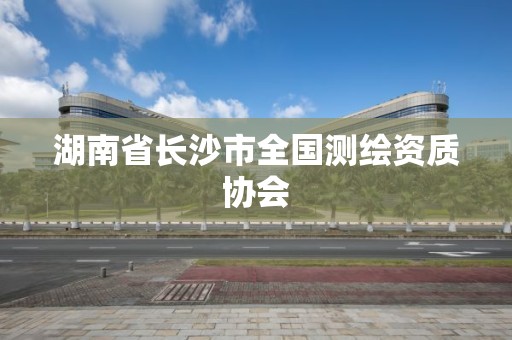 湖南省长沙市全国测绘资质协会