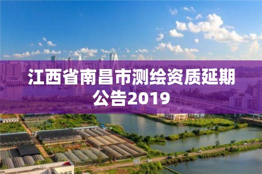 江西省南昌市测绘资质延期公告2019